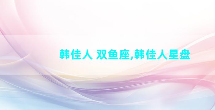 韩佳人 双鱼座,韩佳人星盘
